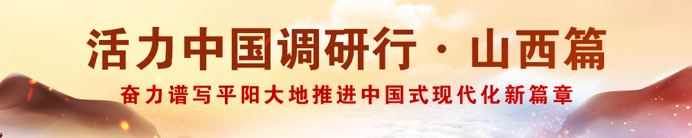 活力中國(guó)調(diào)研行·山西篇——奮力譜寫平陽(yáng)大地推進(jìn)中國(guó)式現(xiàn)代化新篇章